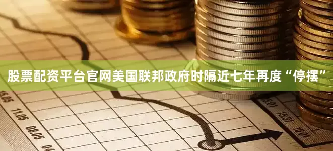 股票配资平台官网　　美国联邦政府时隔近七年再度“停摆”