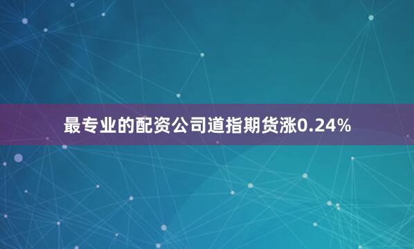 最专业的配资公司道指期货涨0.24%